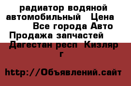 радиатор водяной автомобильный › Цена ­ 6 500 - Все города Авто » Продажа запчастей   . Дагестан респ.,Кизляр г.